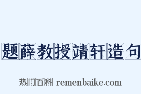 题薛教授靖轩造句是什么意思的图片